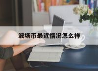 包含波场币最近情况怎么样的词条