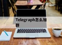 关于Telegraph怎么加群的信息