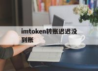 imtoken转账迟迟没到账-imtoken转账成功但没收到币