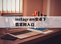 instagram安卓下载官网入口[instagram官网下载安卓版下载]