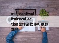 包含microsoftsolitairecollection是什么软件可以卸载吗的词条