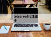 telegreat代理连接[telegeam最新代理2022]