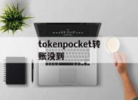 tokenpocket转账没到,tokenpocket钱包下载不了