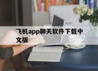 飞机app聊天软件下载中文版[飞机app聊天软件下载中文版安卓]