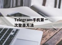 Telegram手机第一次登录方法[Telegram手机第一次登录方法视频]