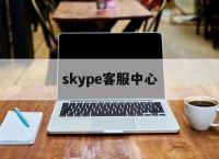 skype客服中心、skypebusiness官网