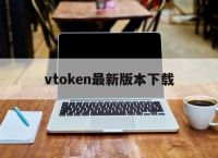 vtoken最新版本下载、数字人民币对接vtoken最新消息