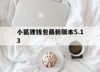 小狐狸钱包最新版本5.13、小狐狸钱包最新版本5130
