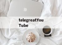 包含telegreatYouTube的词条