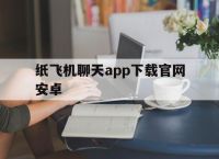 纸飞机聊天app下载官网安卓[纸飞机聊天软件手机安卓免费下载]