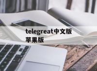 telegreat中文版苹果版[telegreat中文手机版下载]