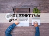 关于中国为何登录不了telegram的信息