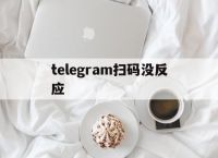 telegram扫码没反应[telegram的扫一扫在哪]