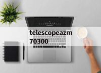 包含telescopeazm70300的词条