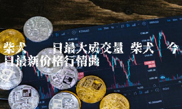 柴犬币最新价格-柴犬币最新价格走势图