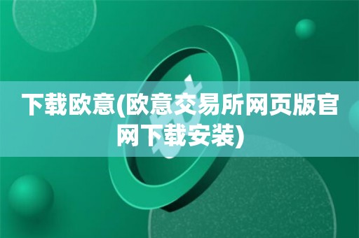 欧意交易所app官方下载安卓手机版,欧意交易所app官方下载安卓手机版安装