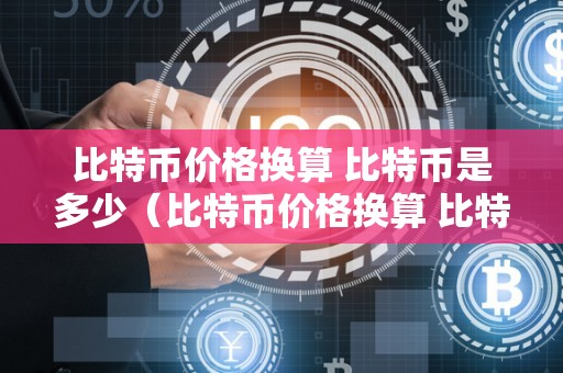 比特币今日价格是多少钱一、比特币今日价格是多少钱一吨