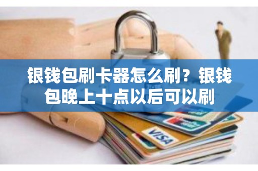 银钱包pos机还能用吗、银钱包pos机怎么刷信用卡