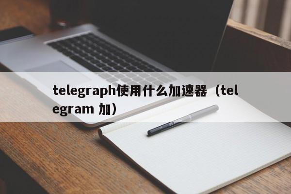 telegeram需要加速器吗、telegreat用什么加速器免费