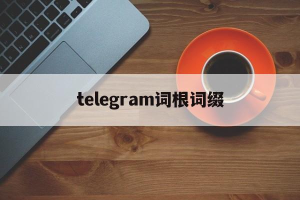 telegram词根词缀[telecommunication词根词缀]