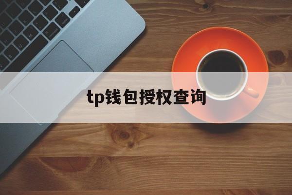 tp钱包授权查询[tp钱包授权是什么意思]