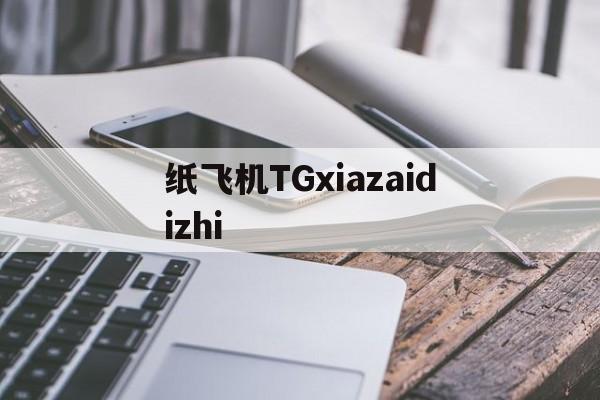 纸飞机TGxiazaidizhi的简单介绍