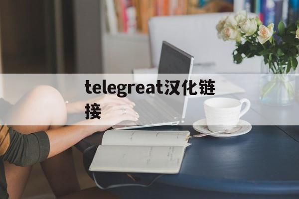 telegreat汉化链接[telegreat汉化版官方]
