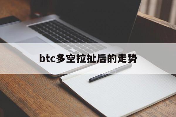 包含btc多空拉扯后的走势的词条