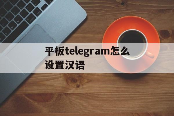 平板telegram怎么设置汉语的简单介绍