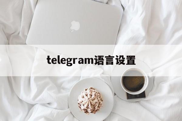 telegram语言设置[telegram语言设置在哪]