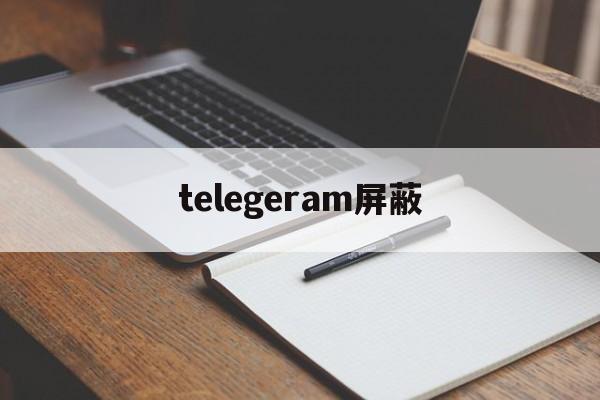 telegeram屏蔽[telegram禁止截屏]