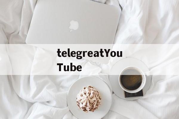 包含telegreatYouTube的词条