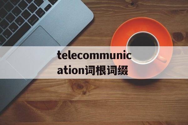 telecommunication词根词缀的简单介绍