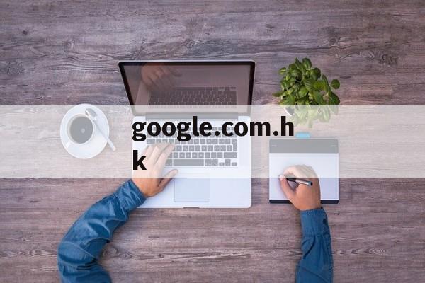 google.com.hk[googlecomhk打不开]
