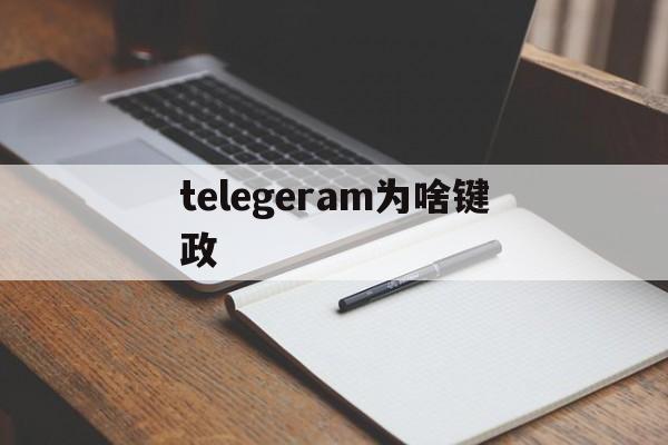 telegeram为啥键政的简单介绍