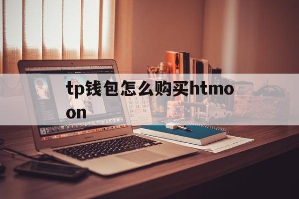 包含tp钱包怎么购买htmoon的词条
