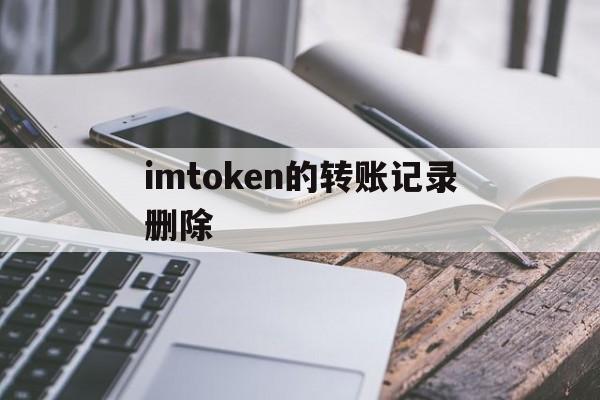 imtoken的转账记录删除,imtoken转账记录能删除吗