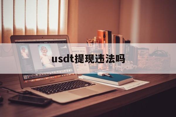 usdt提现违法吗,usdt提现手续费多少