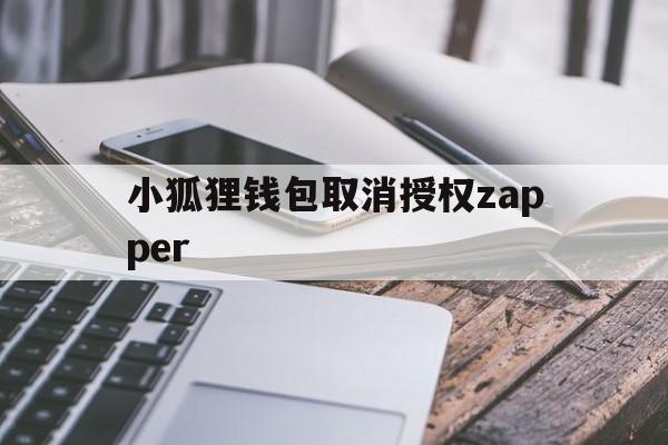 小狐狸钱包取消授权zapper的简单介绍